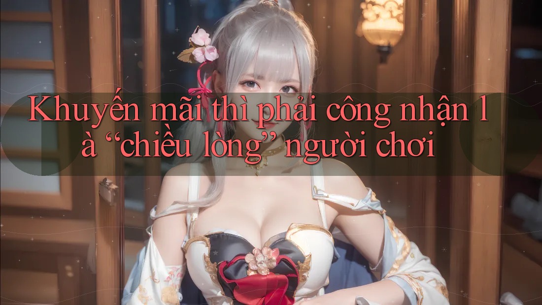Khuyến mãi thì phải công nhận là “chiều lòng” người chơi Khuyến mãi thì phải công nhận là “chiều lòng” người chơi