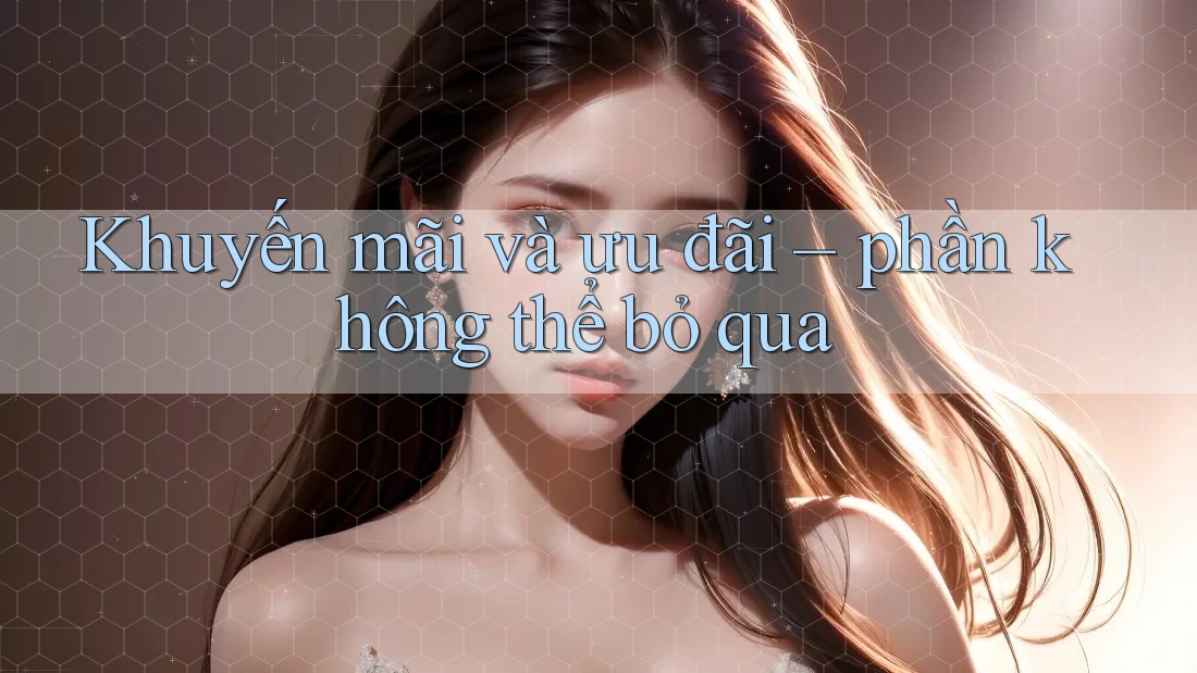 Khuyến mãi và ưu đãi – phần không thể bỏ qua Khuyến mãi và ưu đãi – phần không thể bỏ qua