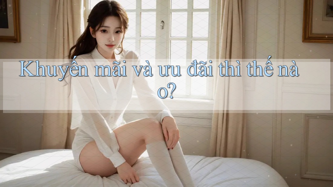 Khuyến mãi và ưu đãi thì thế nào? Khuyến mãi và ưu đãi thì thế nào?