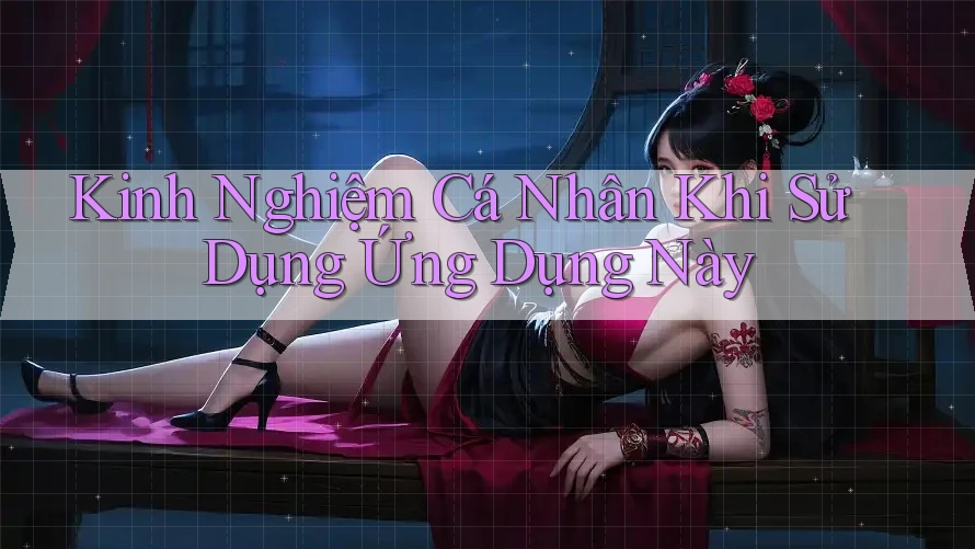 Kinh Nghiệm Cá Nhân Khi Sử Dụng Ứng Dụng Này Kinh Nghiệm Cá Nhân Khi Sử Dụng Ứng Dụng Này