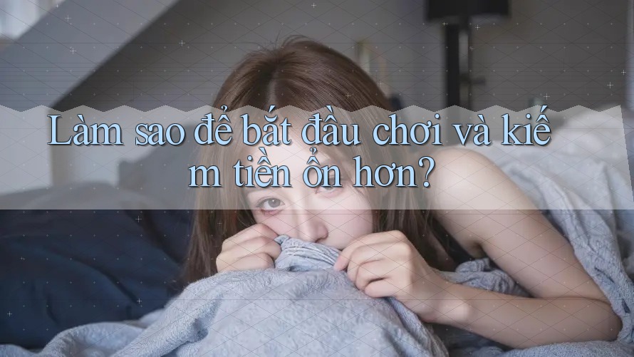 Làm sao để bắt đầu chơi và kiếm tiền ổn hơn? Làm sao để bắt đầu chơi và kiếm tiền ổn hơn?