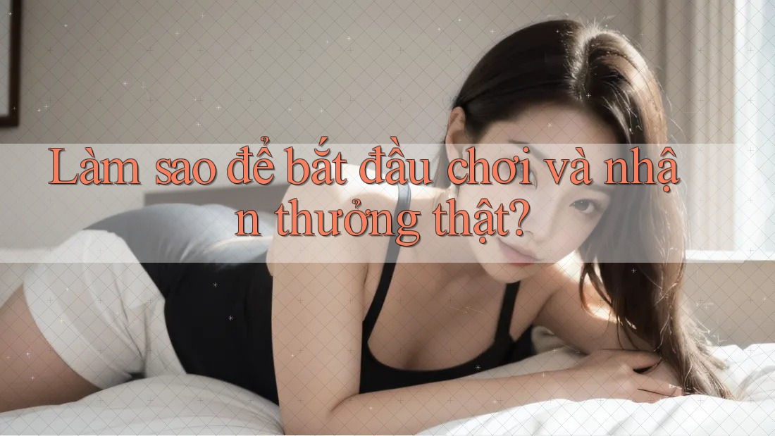Làm sao để bắt đầu chơi và nhận thưởng thật? Làm sao để bắt đầu chơi và nhận thưởng thật?