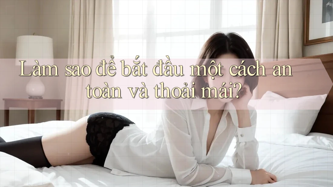 Làm sao để bắt đầu một cách an toàn và thoải mái? Làm sao để bắt đầu một cách an toàn và thoải mái?