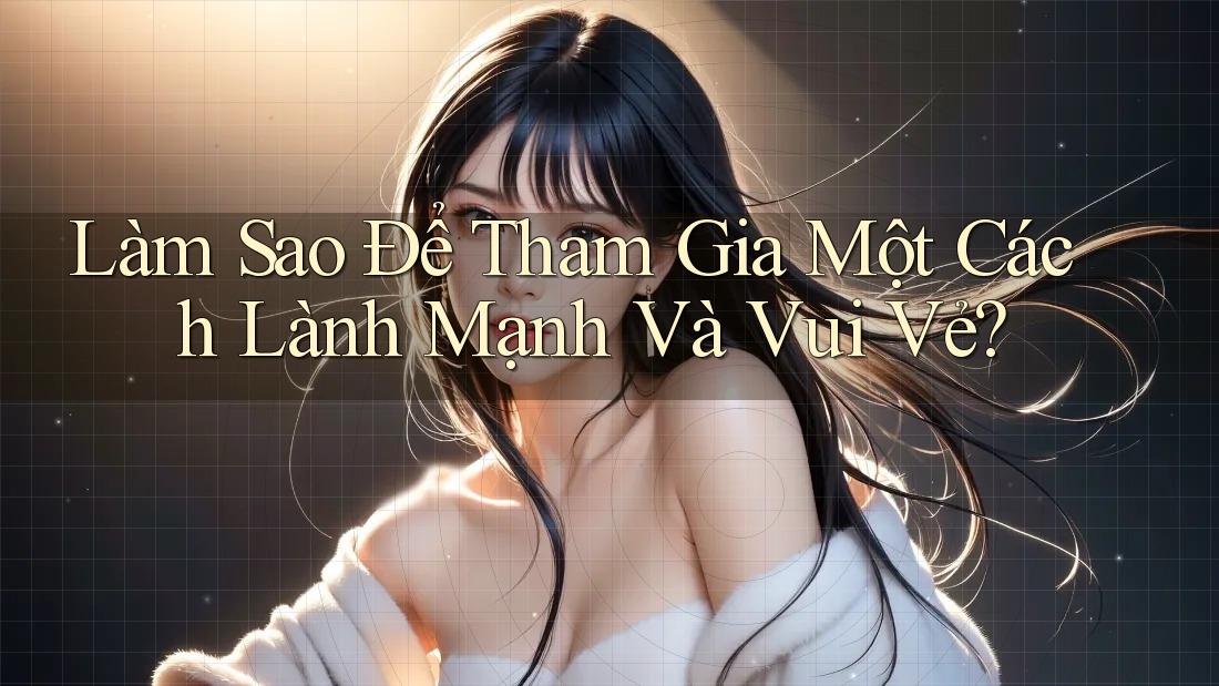 Làm Sao Để Tham Gia Một Cách Lành Mạnh Và Vui Vẻ?