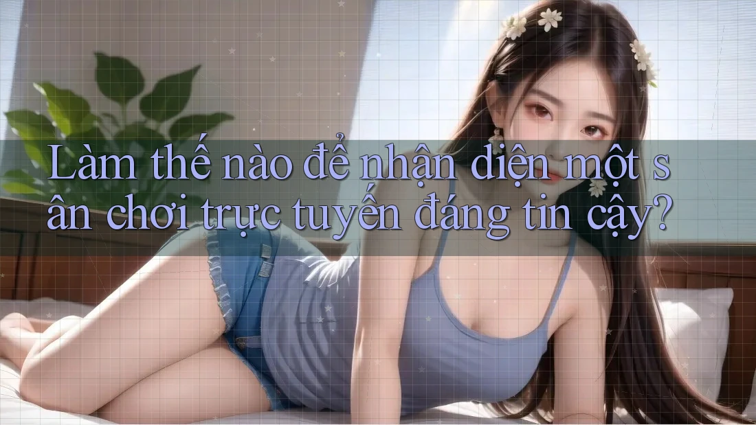 Làm Thế Nào Để Nhận Diện Một Sân Chơi Trực Tuyến Đáng Tin Cậy? Làm Thế Nào Để Nhận Diện Một Sân Chơi Trực Tuyến Đáng Tin Cậy?