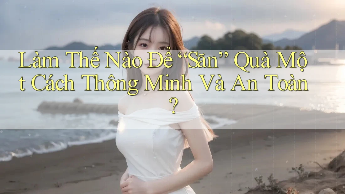 Làm Thế Nào Để “Săn” Quà Một Cách Thông Minh Và An Toàn? Làm Thế Nào Để “Săn” Quà Một Cách Thông Minh Và An Toàn?