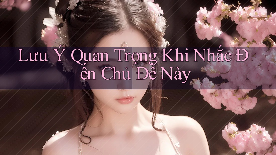 Lưu Ý Quan Trọng Khi Nhắc Đến Chủ Đề Này