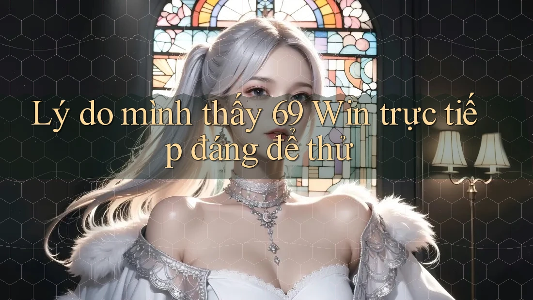 Lý do mình thấy 69 Win trực tiếp đáng để thử Lý do mình thấy 69 Win trực tiếp đáng để thử