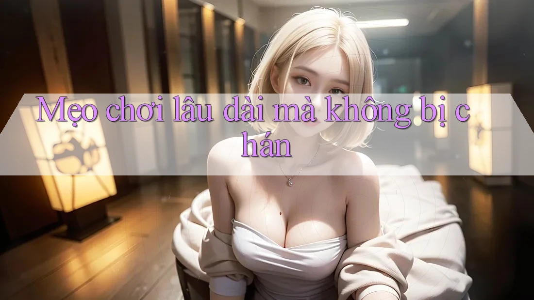 Mẹo chơi lâu dài mà không bị chán Mẹo chơi lâu dài mà không bị chán