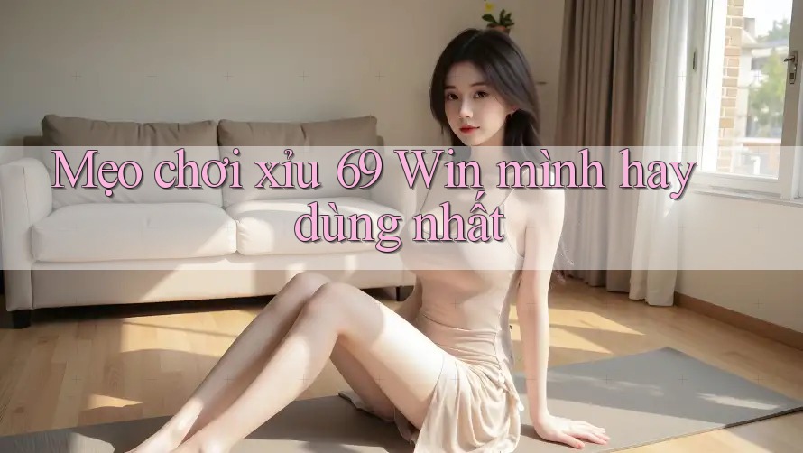 Mẹo chơi xỉu 69 Win mình hay dùng nhất Mẹo chơi xỉu 69 Win mình hay dùng nhất