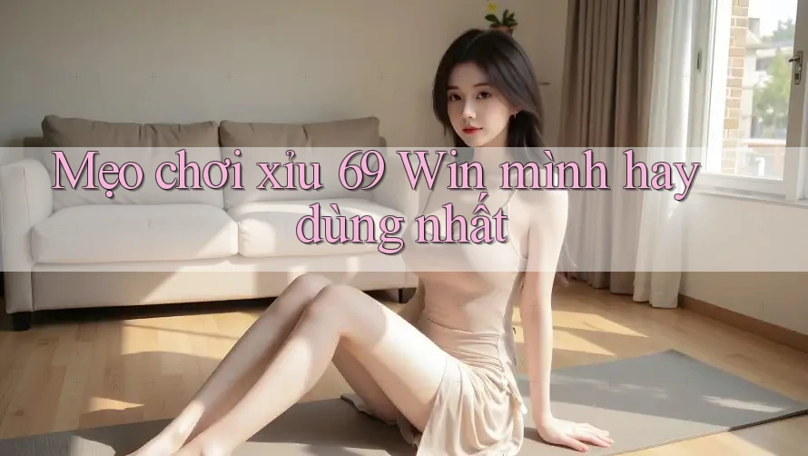Mẹo chơi xỉu 69 Win mình hay dùng nhất Mẹo chơi xỉu 69 Win mình hay dùng nhất