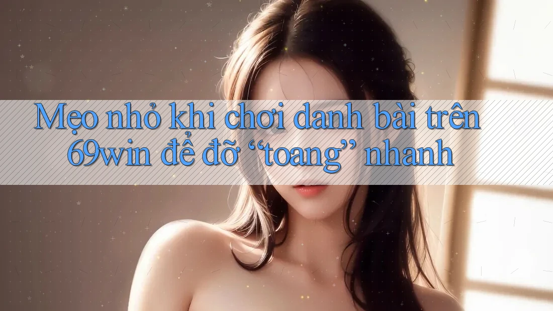 Mẹo nhỏ khi chơi danh bài trên 69win để đỡ “toang” nhanh Mẹo nhỏ khi chơi danh bài trên 69win để đỡ “toang” nhanh