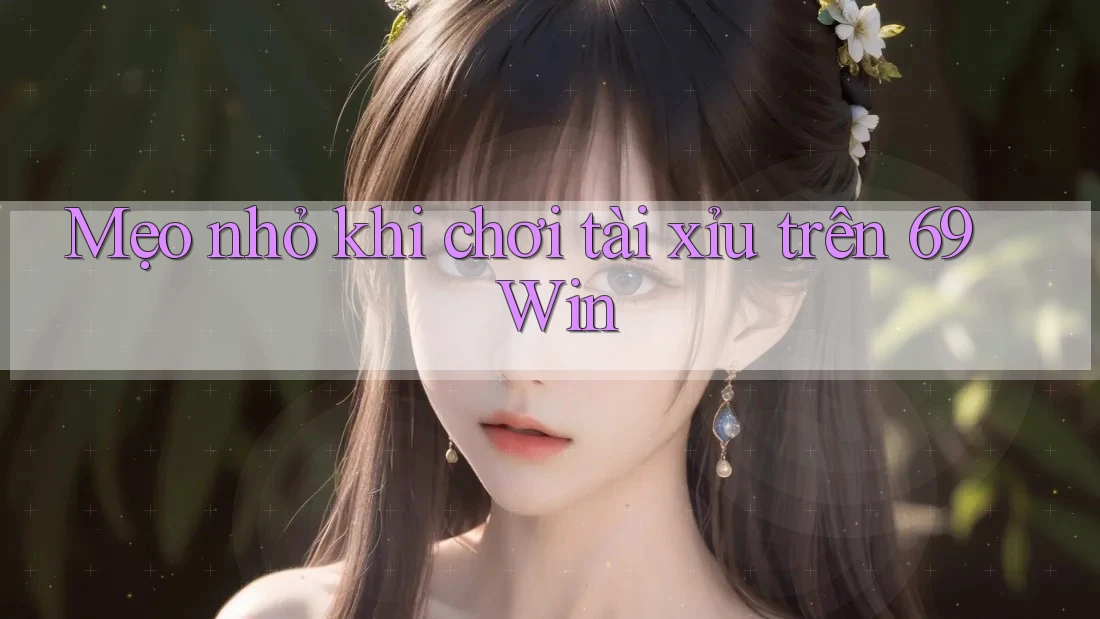 Mẹo nhỏ khi chơi tài xỉu trên 69 Win