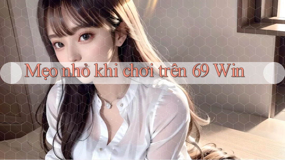 Mẹo nhỏ khi chơi trên 69 Win