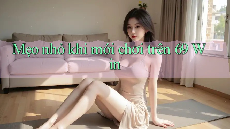 Mẹo nhỏ khi mới chơi trên 69 Win Mẹo nhỏ khi mới chơi trên 69 Win