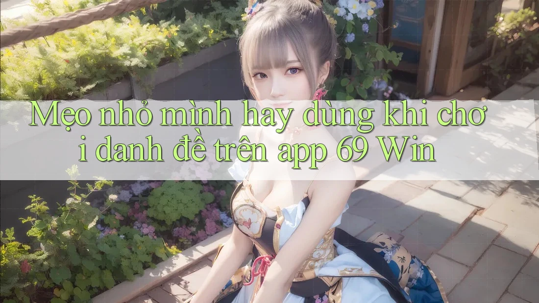 Mẹo nhỏ mình hay dùng khi chơi danh đề trên app 69 Win Mẹo nhỏ mình hay dùng khi chơi danh đề trên app 69 Win