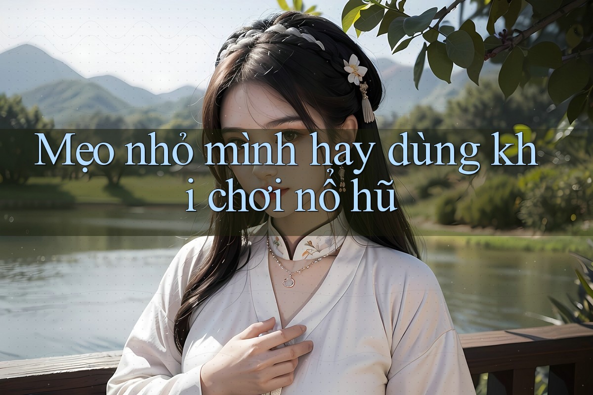 Mẹo nhỏ mình hay dùng khi chơi nổ hũ Mẹo nhỏ mình hay dùng khi chơi nổ hũ
