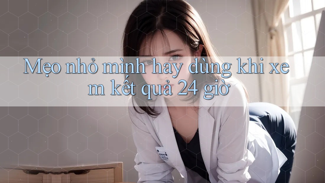 Mẹo nhỏ mình hay dùng khi xem kết quả 24 giờ Mẹo nhỏ mình hay dùng khi xem kết quả 24 giờ