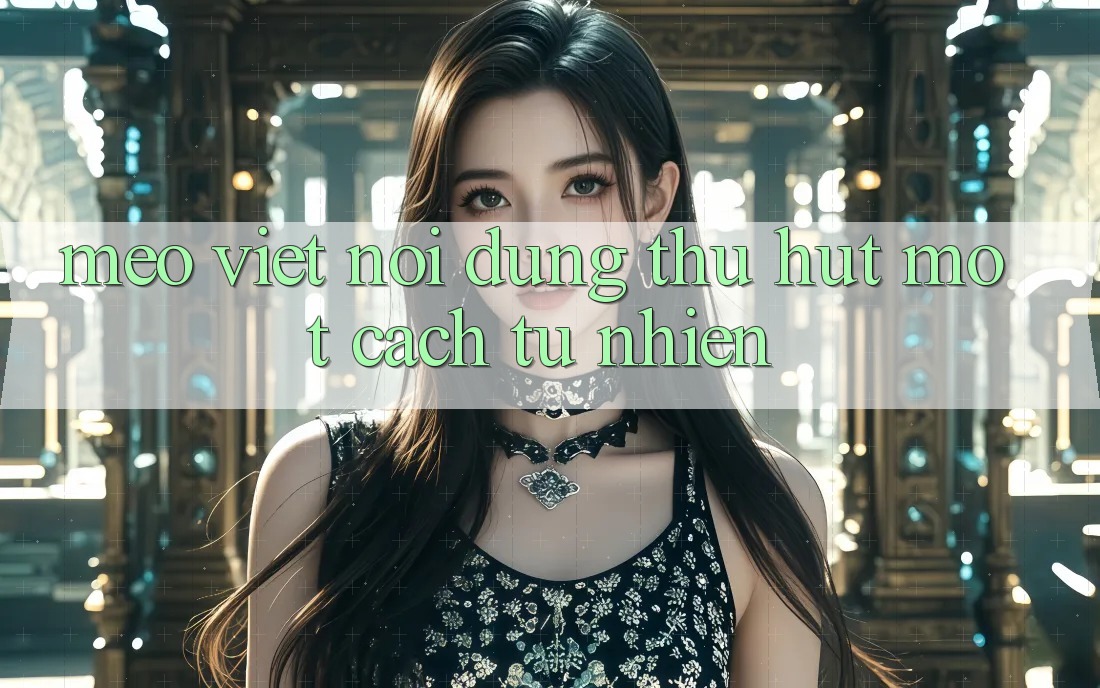 “Mẹo” Viết Nội Dung Thu Hút Một Cách Tự Nhiên