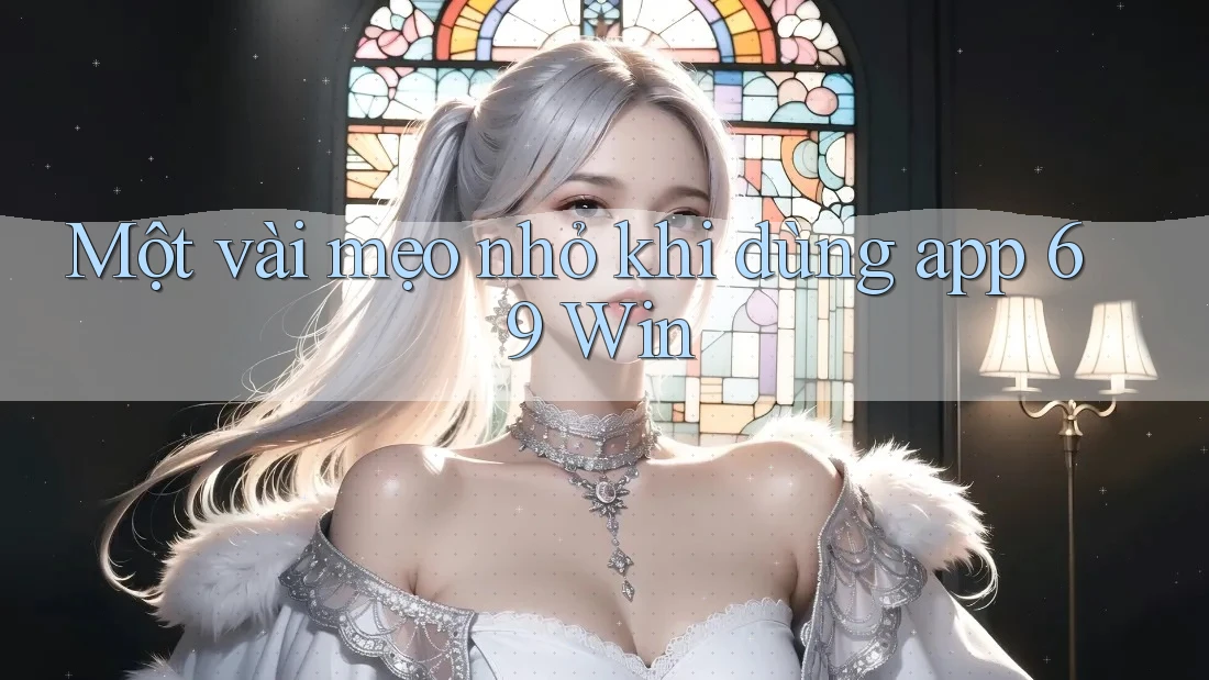 Một vài mẹo nhỏ khi dùng app 69 Win Một vài mẹo nhỏ khi dùng app 69 Win