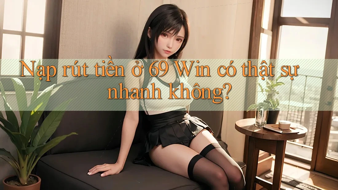Nạp rút tiền ở 69 Win có thật sự nhanh không? Nạp rút tiền ở 69 Win có thật sự nhanh không?
