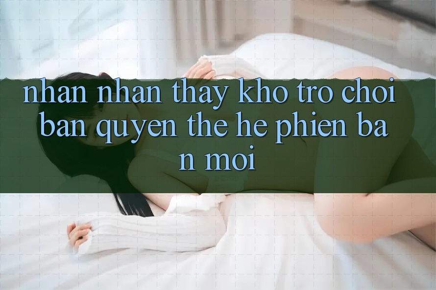 Nhận nhận thấy kho trò chơi bản quyền thế hệ phiên bản mới