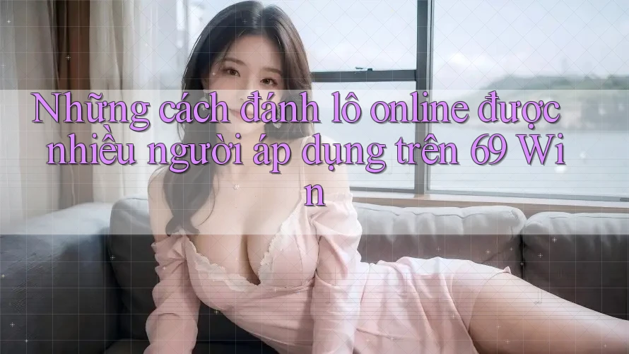 Những cách đánh lô online được nhiều người áp dụng trên 69 Win Những cách đánh lô online được nhiều người áp dụng trên 69 Win
