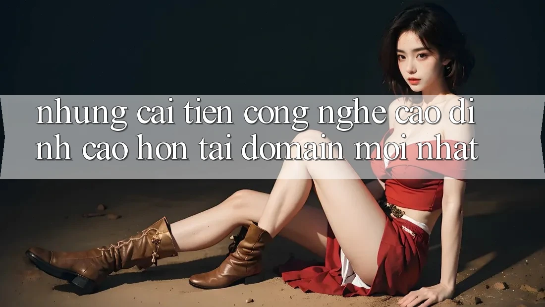 Những cải tiến công nghệ cao đỉnh cao hơn tại domain mới nhất Những cải tiến công nghệ cao đỉnh cao hơn tại domain mới nhất