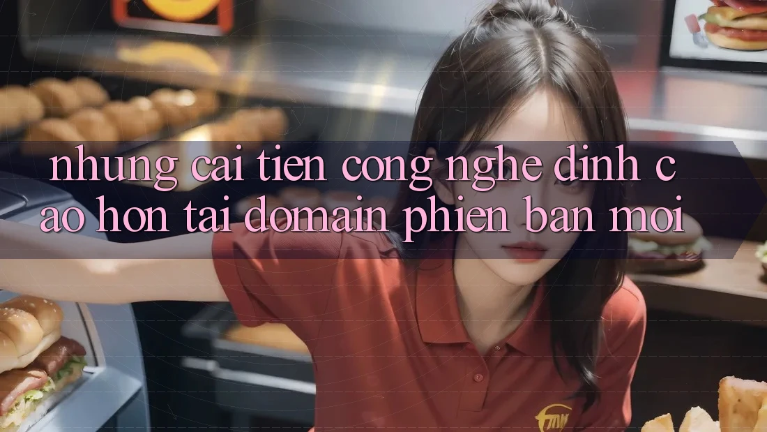 Những cải tiến công nghệ đỉnh cao hơn tại domain phiên bản mới Những cải tiến công nghệ đỉnh cao hơn tại domain phiên bản mới