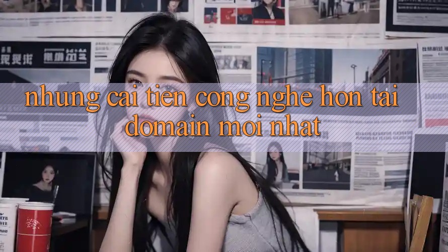 Những cải tiến công nghệ hơn tại domain mới nhất Những cải tiến công nghệ hơn tại domain mới nhất