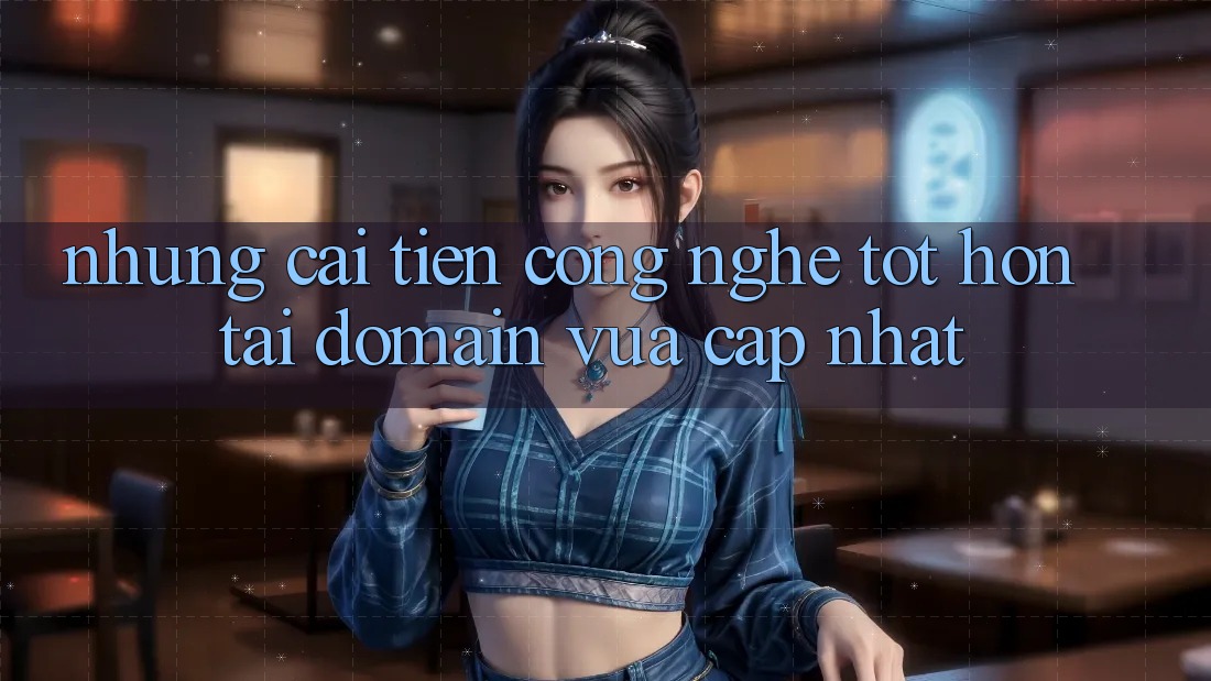 Những cải tiến công nghệ tốt hơn tại domain vừa cập nhật