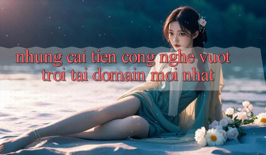 Những cải tiến công nghệ vượt trội tại domain mới nhất Những cải tiến công nghệ vượt trội tại domain mới nhất