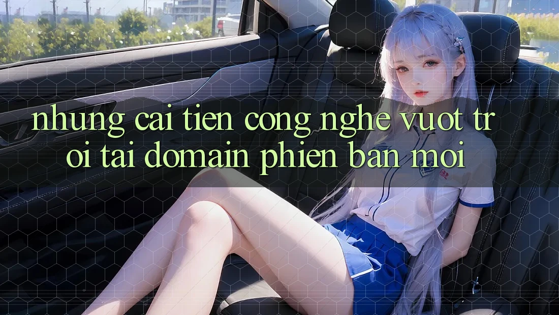 Những cải tiến công nghệ vượt trội tại domain phiên bản mới Những cải tiến công nghệ vượt trội tại domain phiên bản mới