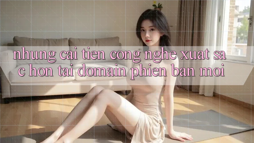Những cải tiến công nghệ xuất sắc hơn tại domain phiên bản mới Những cải tiến công nghệ xuất sắc hơn tại domain phiên bản mới