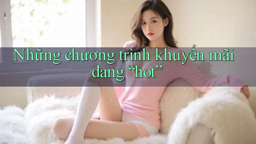 Những chương trình khuyến mãi đang “hot” Những chương trình khuyến mãi đang “hot”
