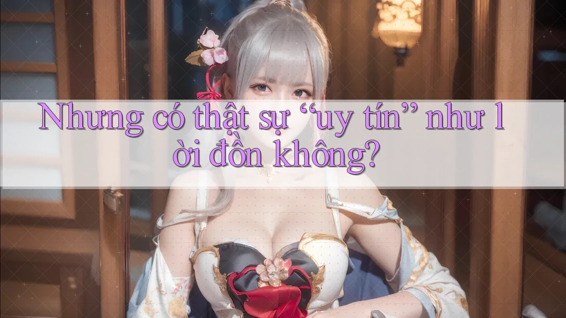 Nhưng có thật sự “uy tín” như lời đồn không? Nhưng có thật sự “uy tín” như lời đồn không?