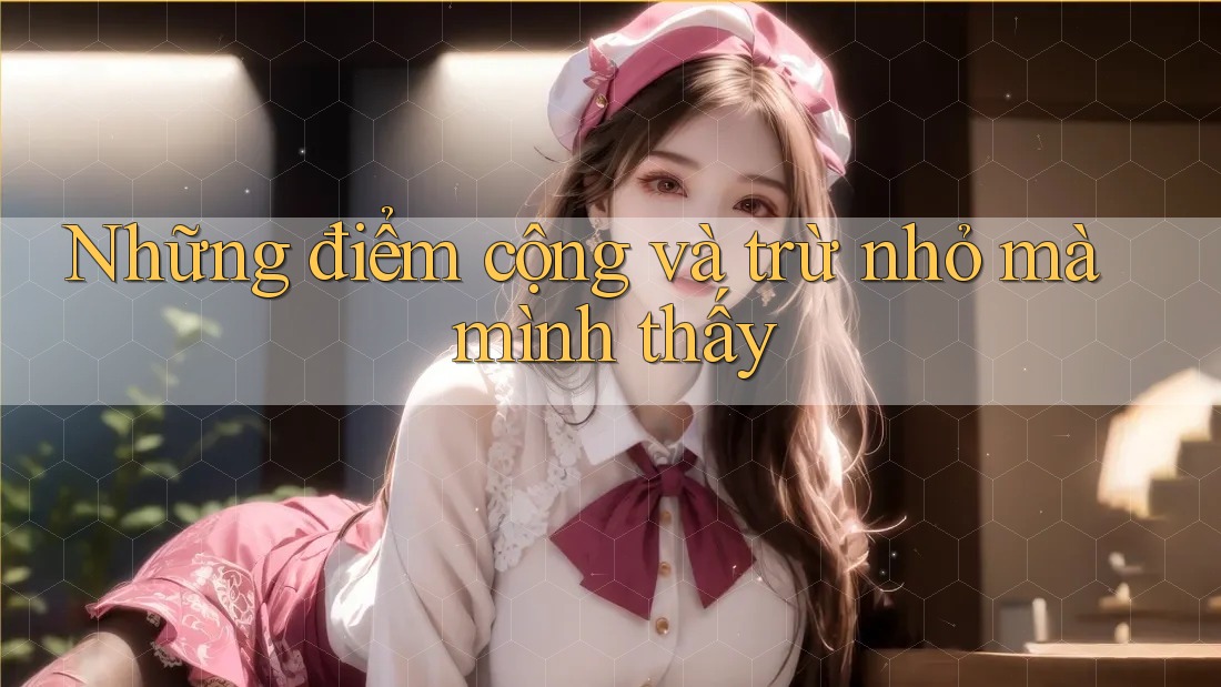 Những điểm cộng và trừ nhỏ mà mình thấy Những điểm cộng và trừ nhỏ mà mình thấy