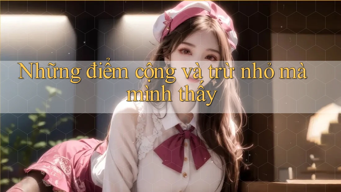Những điểm cộng và trừ nhỏ mà mình thấy