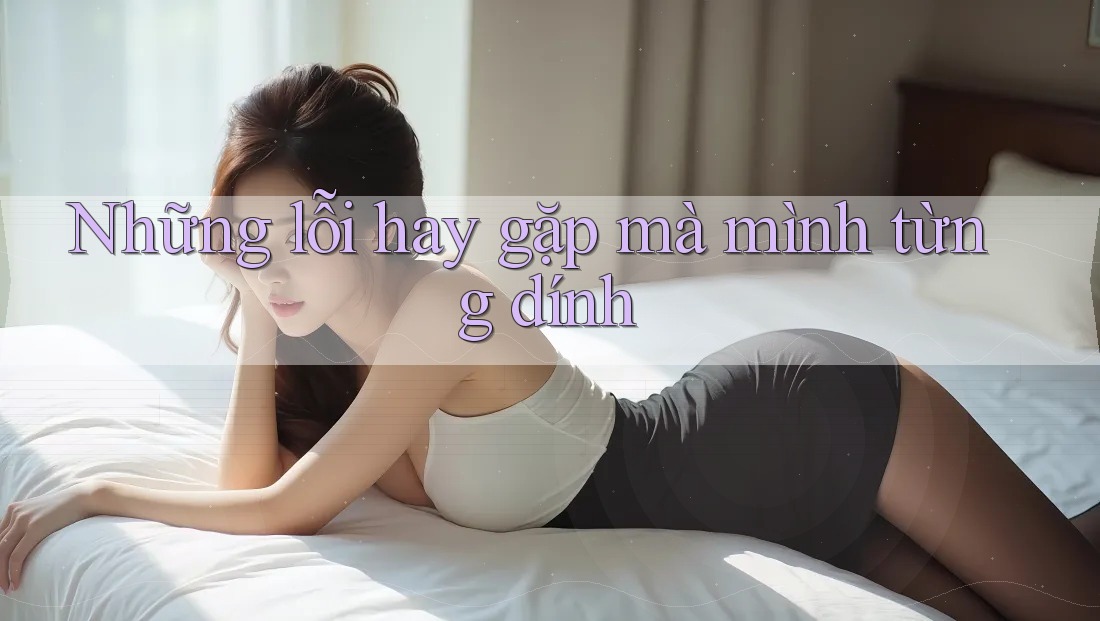 Những lỗi hay gặp mà mình từng dính Những lỗi hay gặp mà mình từng dính