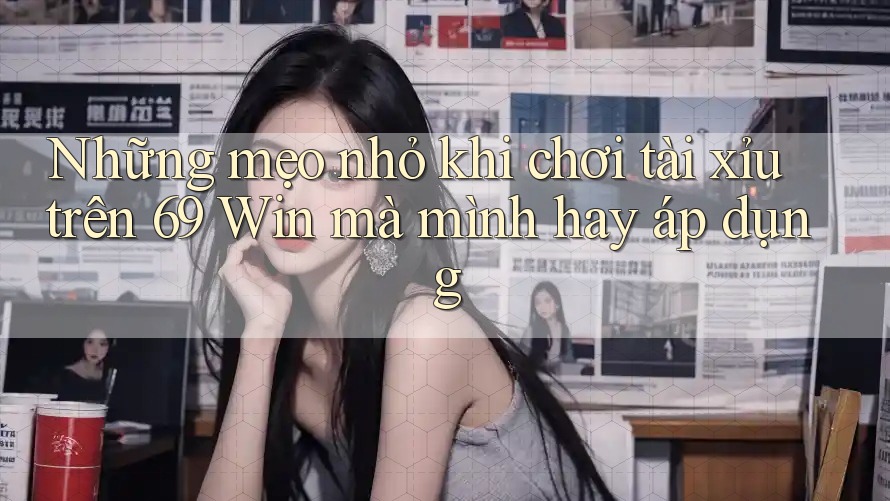 Những mẹo nhỏ khi chơi tài xỉu trên 69 Win mà mình hay áp dụng Những mẹo nhỏ khi chơi tài xỉu trên 69 Win mà mình hay áp dụng