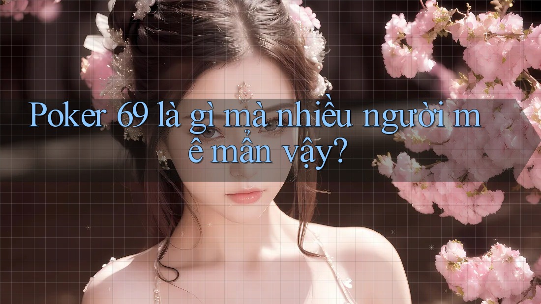 Poker 69 là gì mà nhiều người mê mẩn vậy? Poker 69 là gì mà nhiều người mê mẩn vậy?