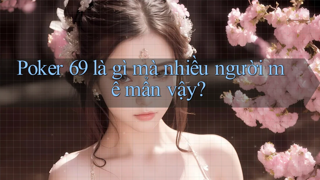 Poker 69 là gì mà nhiều người mê mẩn vậy? Poker 69 là gì mà nhiều người mê mẩn vậy?