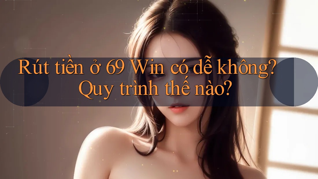Rút tiền ở 69 Win có dễ không? Quy trình thế nào? Rút tiền ở 69 Win có dễ không? Quy trình thế nào?