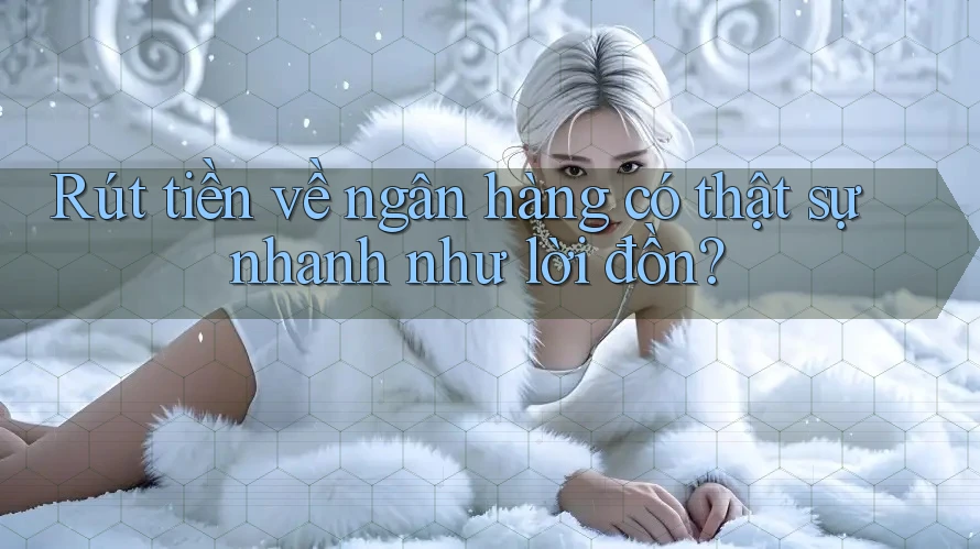Rút tiền về ngân hàng có thật sự nhanh như lời đồn? Rút tiền về ngân hàng có thật sự nhanh như lời đồn?