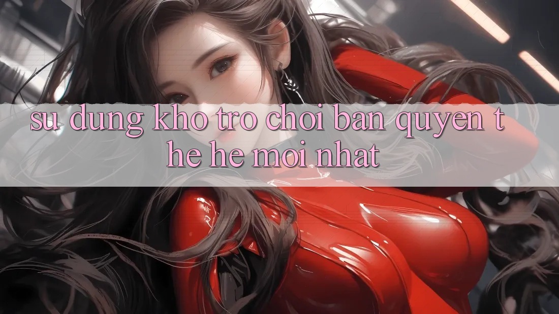 Sử dụng kho trò chơi bản quyền thế hệ mới nhất Sử dụng kho trò chơi bản quyền thế hệ mới nhất