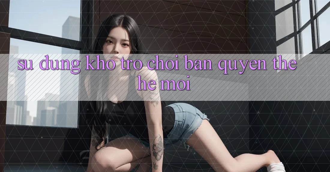 Sử dụng kho trò chơi bản quyền thế hệ mới Sử dụng kho trò chơi bản quyền thế hệ mới