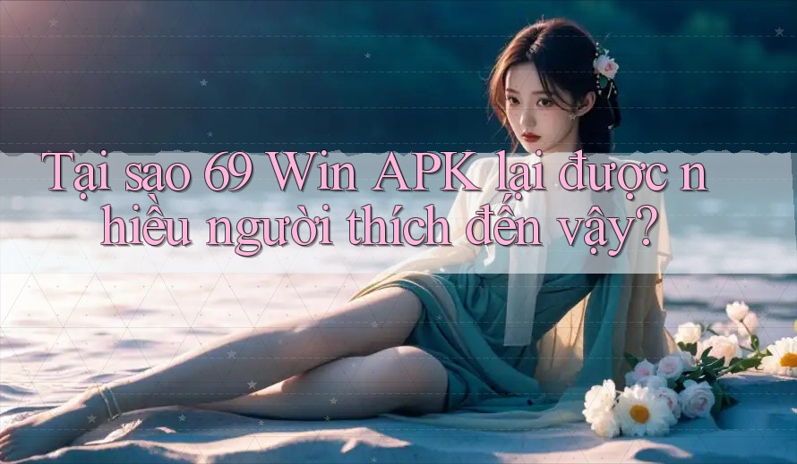 Tại sao 69 Win APK lại được nhiều người thích đến vậy? Tại sao 69 Win APK lại được nhiều người thích đến vậy?