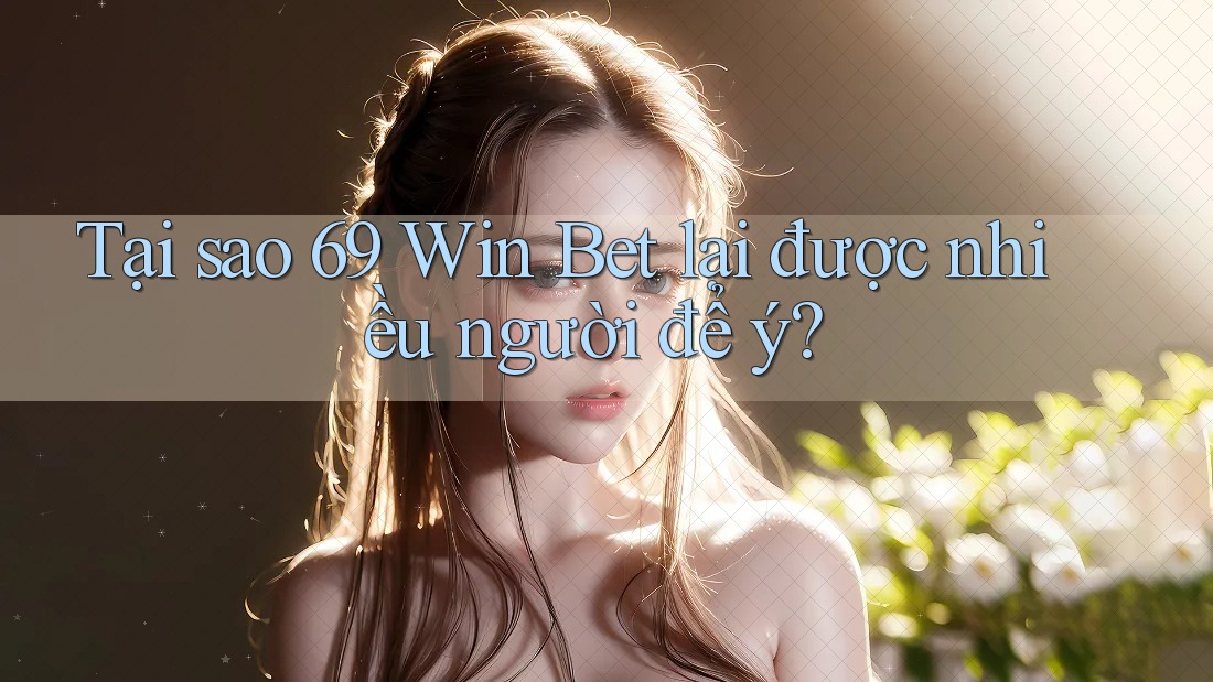Tại sao 69 Win Bet lại được nhiều người để ý?