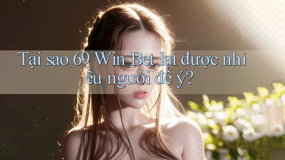 Tại sao 69 Win Bet lại được nhiều người để ý? Tại sao 69 Win Bet lại được nhiều người để ý?