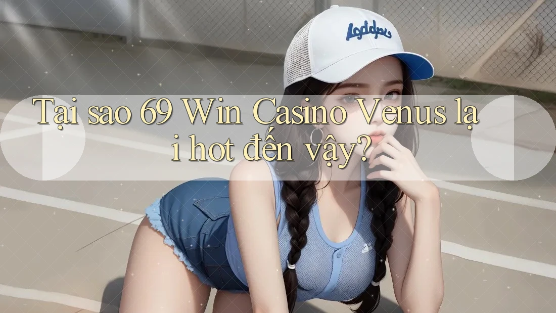 Tại sao 69 Win Casino Venus lại hot đến vậy? Tại sao 69 Win Casino Venus lại hot đến vậy?